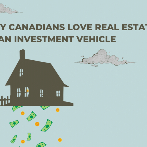 Why Canadians Love Real Estate as an Investment Vehicle (Even When the Numbers Do Not Add Up)